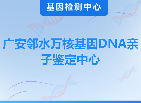 广安邻水万核基因DNA亲子鉴定中心