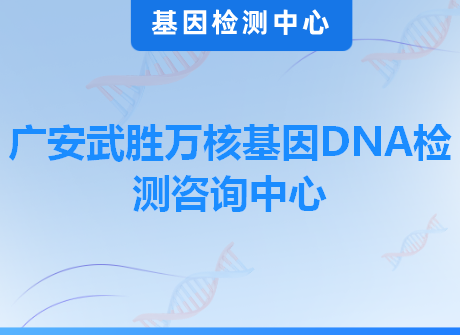 广安武胜万核基因DNA检测咨询中心