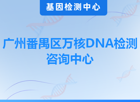 广州番禺区万核DNA检测咨询中心