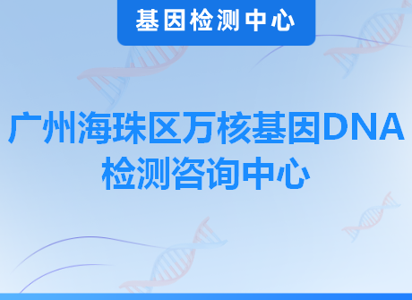 广州海珠区万核基因DNA检测咨询中心