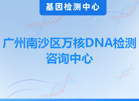 广州南沙区万核DNA检测咨询中心