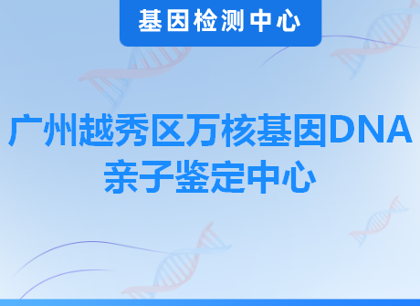 广州越秀区万核基因DNA亲子鉴定中心