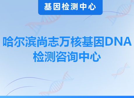 哈尔滨尚志万核基因DNA检测咨询中心