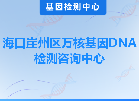 海口崖州区万核基因DNA检测咨询中心