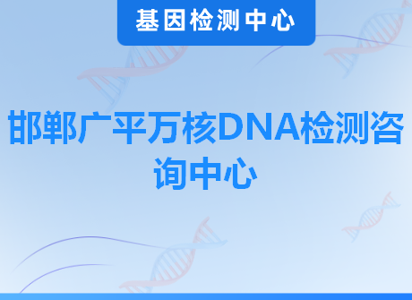 邯郸广平万核DNA检测咨询中心