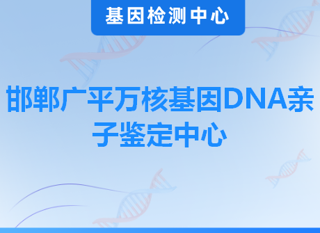 邯郸广平万核基因DNA亲子鉴定中心