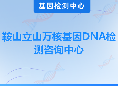 鞍山立山万核基因DNA检测咨询中心