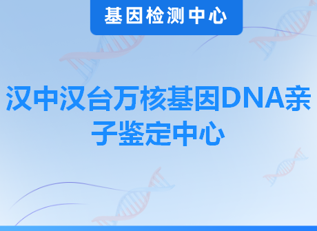 汉中汉台万核基因DNA亲子鉴定中心