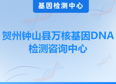贺州钟山县万核基因DNA检测咨询中心