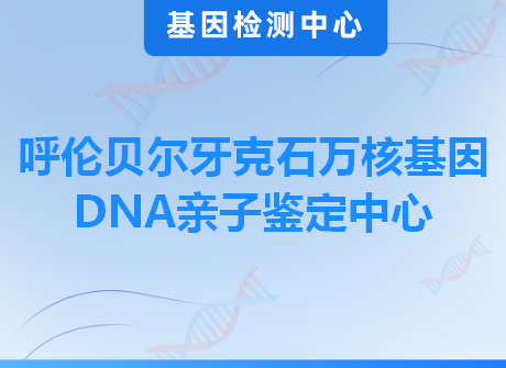 呼伦贝尔牙克石万核基因DNA亲子鉴定中心