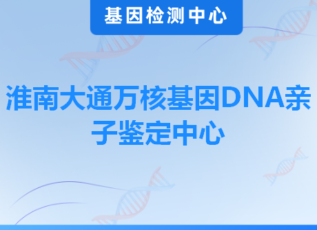 淮南大通万核基因DNA亲子鉴定中心