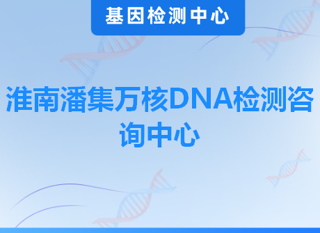 淮南潘集万核DNA检测咨询中心