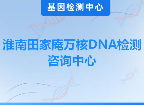 淮南田家庵万核DNA检测咨询中心