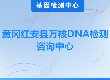 黄冈红安县万核DNA检测咨询中心