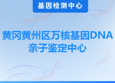 黄冈黄州区万核基因DNA亲子鉴定中心