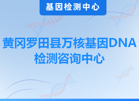 黄冈罗田县万核基因DNA检测咨询中心