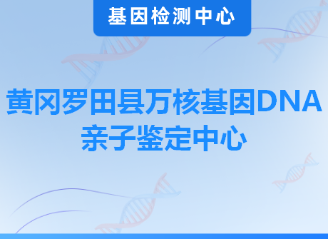 黄冈罗田县万核基因DNA亲子鉴定中心