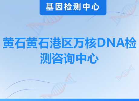 黄石黄石港区万核DNA检测咨询中心