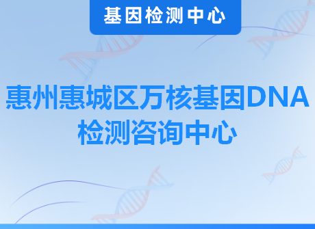 惠州惠城区万核基因DNA检测咨询中心