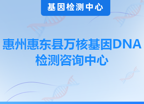 惠州惠东县万核基因DNA检测咨询中心
