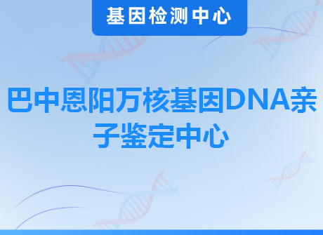 巴中恩阳万核基因DNA亲子鉴定中心