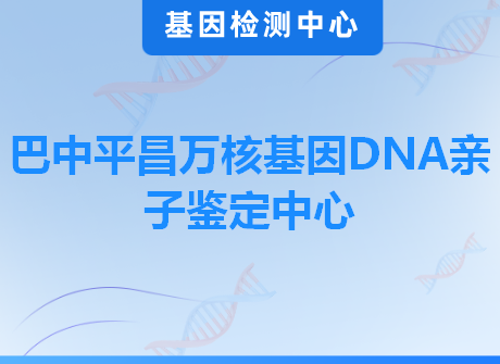巴中平昌万核基因DNA亲子鉴定中心
