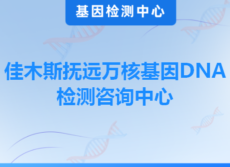 佳木斯抚远万核基因DNA检测咨询中心