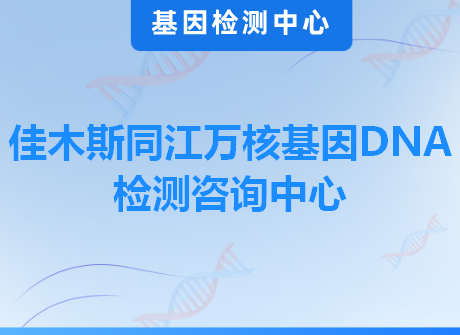 佳木斯同江万核基因DNA检测咨询中心