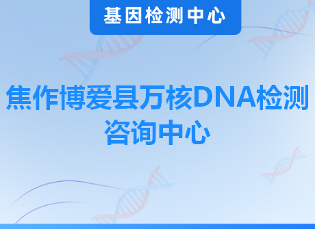 焦作博爱县万核DNA检测咨询中心