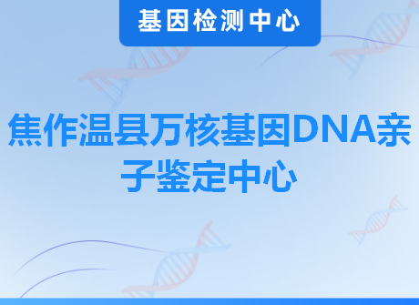 焦作温县万核基因DNA亲子鉴定中心