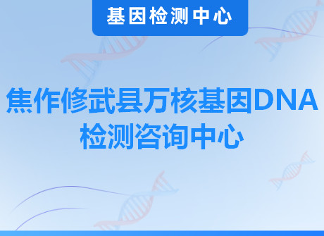 焦作修武县万核基因DNA检测咨询中心