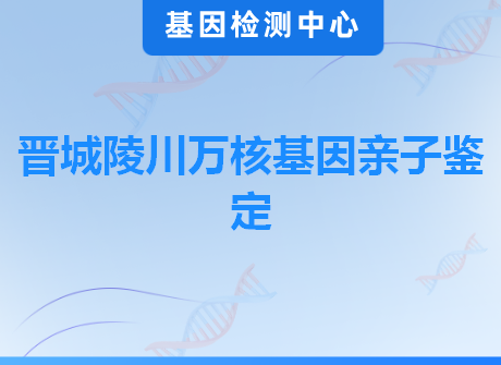 晋城陵川万核基因亲子鉴定