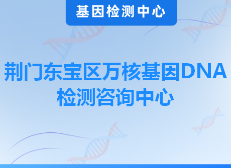 荆门东宝区万核基因DNA检测咨询中心