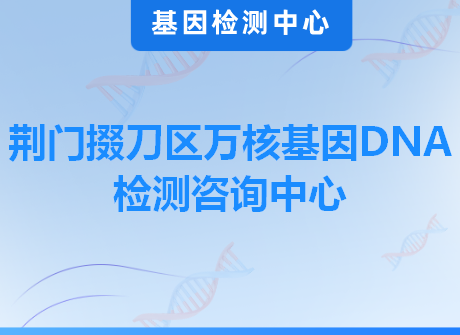 荆门掇刀区万核基因DNA检测咨询中心