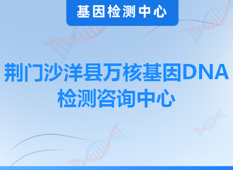 荆门沙洋县万核基因DNA检测咨询中心