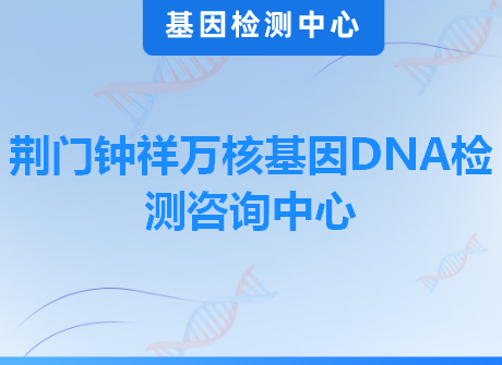 荆门钟祥万核基因DNA检测咨询中心