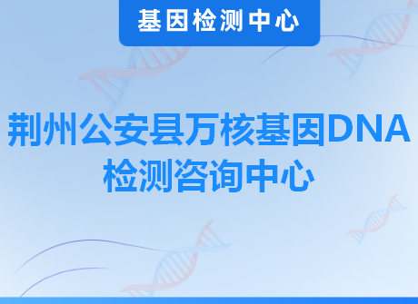 荆州公安县万核基因DNA检测咨询中心