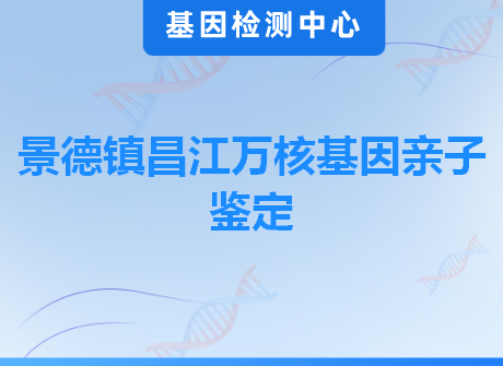 景德镇昌江万核基因亲子鉴定
