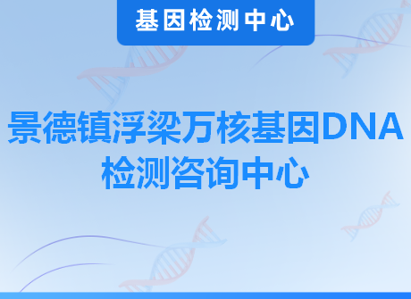 景德镇浮梁万核基因DNA检测咨询中心