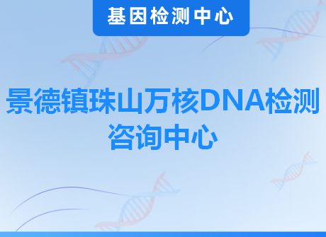 景德镇珠山万核DNA检测咨询中心