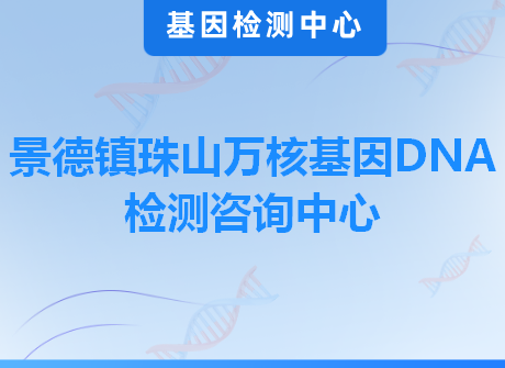 景德镇珠山万核基因DNA检测咨询中心