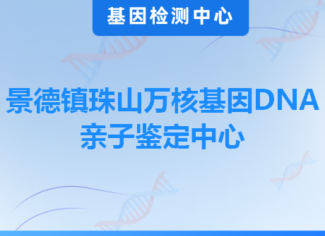 景德镇珠山万核基因DNA亲子鉴定中心