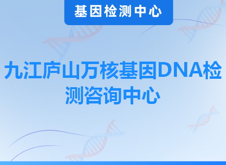 九江庐山万核基因DNA检测咨询中心