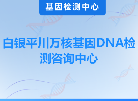 白银平川万核基因DNA检测咨询中心