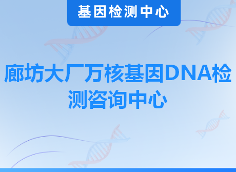 廊坊大厂万核基因DNA检测咨询中心