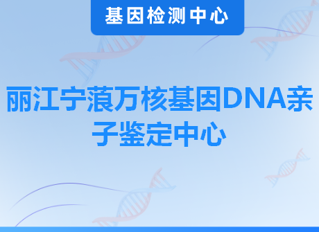 丽江宁蒗万核基因DNA亲子鉴定中心