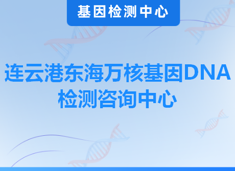连云港东海万核基因DNA检测咨询中心