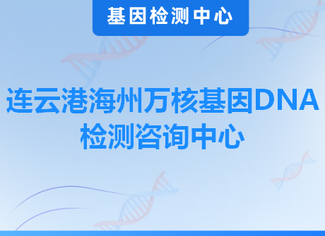 连云港海州万核基因DNA检测咨询中心