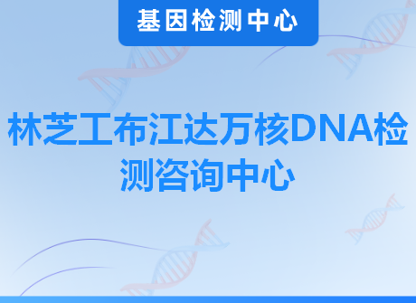 林芝工布江达万核DNA检测咨询中心