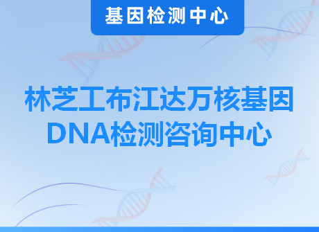 林芝工布江达万核基因DNA检测咨询中心